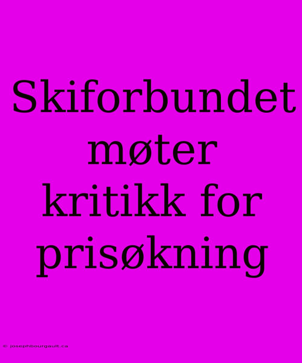 Skiforbundet Møter Kritikk For Prisøkning