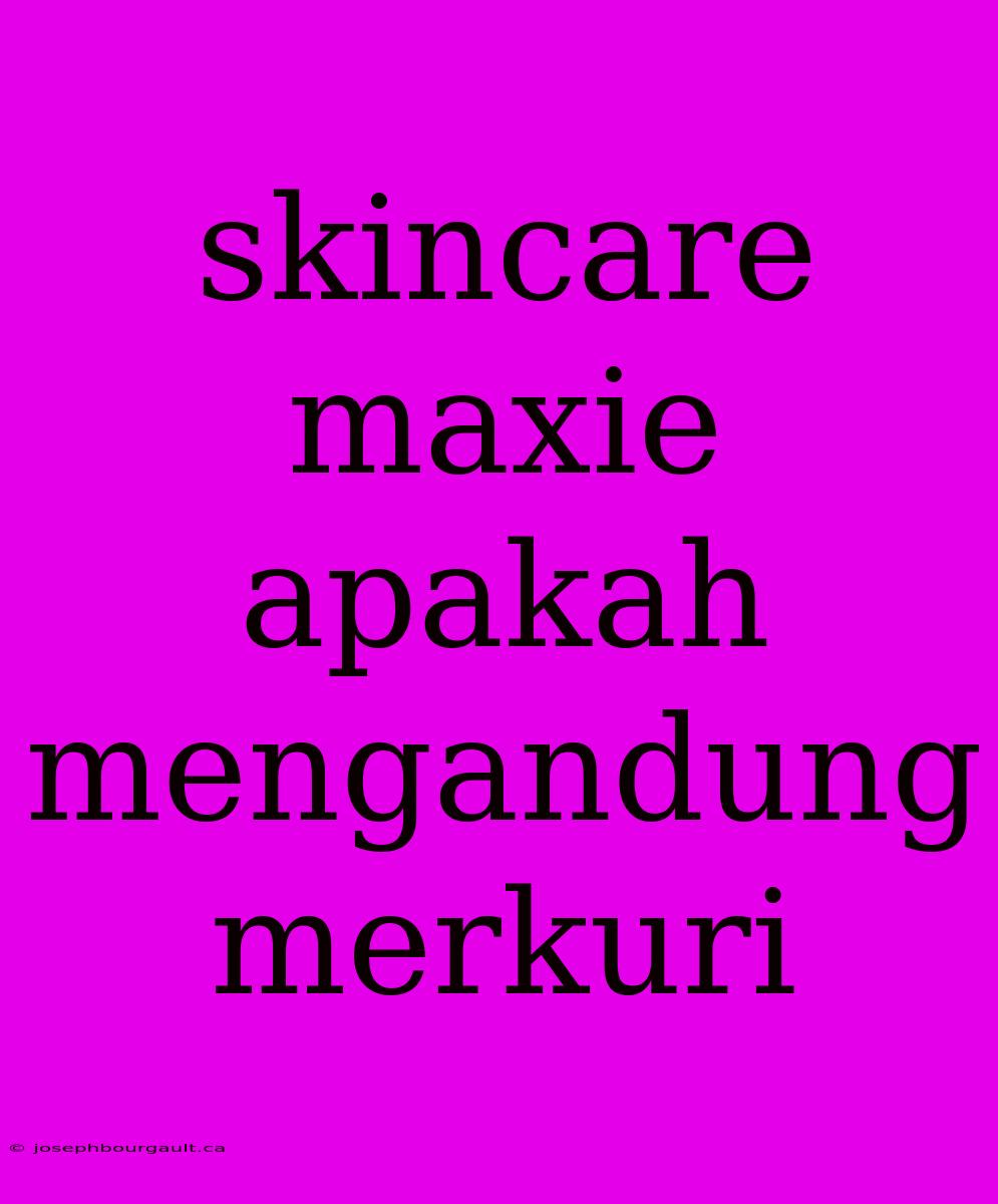 Skincare Maxie Apakah Mengandung Merkuri