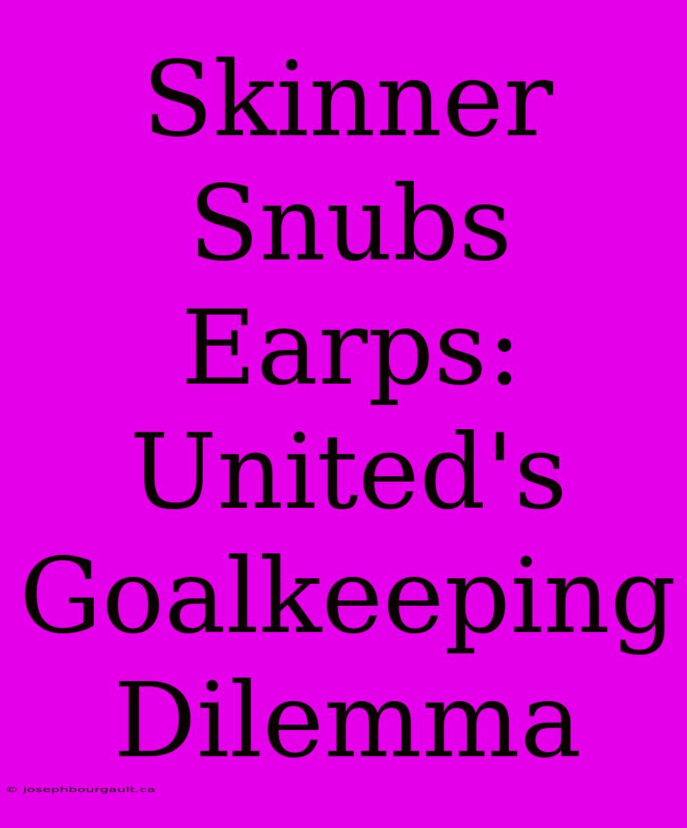 Skinner Snubs Earps: United's Goalkeeping Dilemma