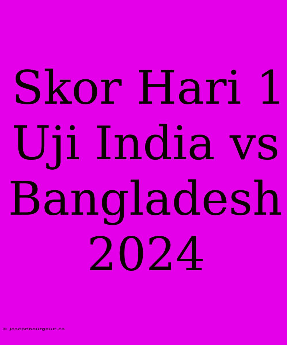 Skor Hari 1 Uji India Vs Bangladesh 2024