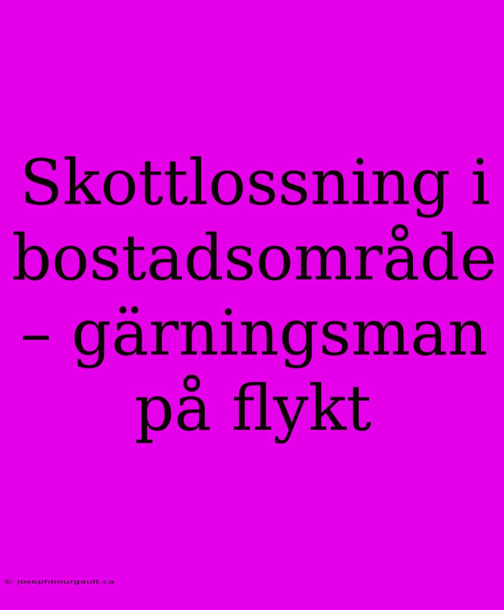 Skottlossning I Bostadsområde – Gärningsman På Flykt