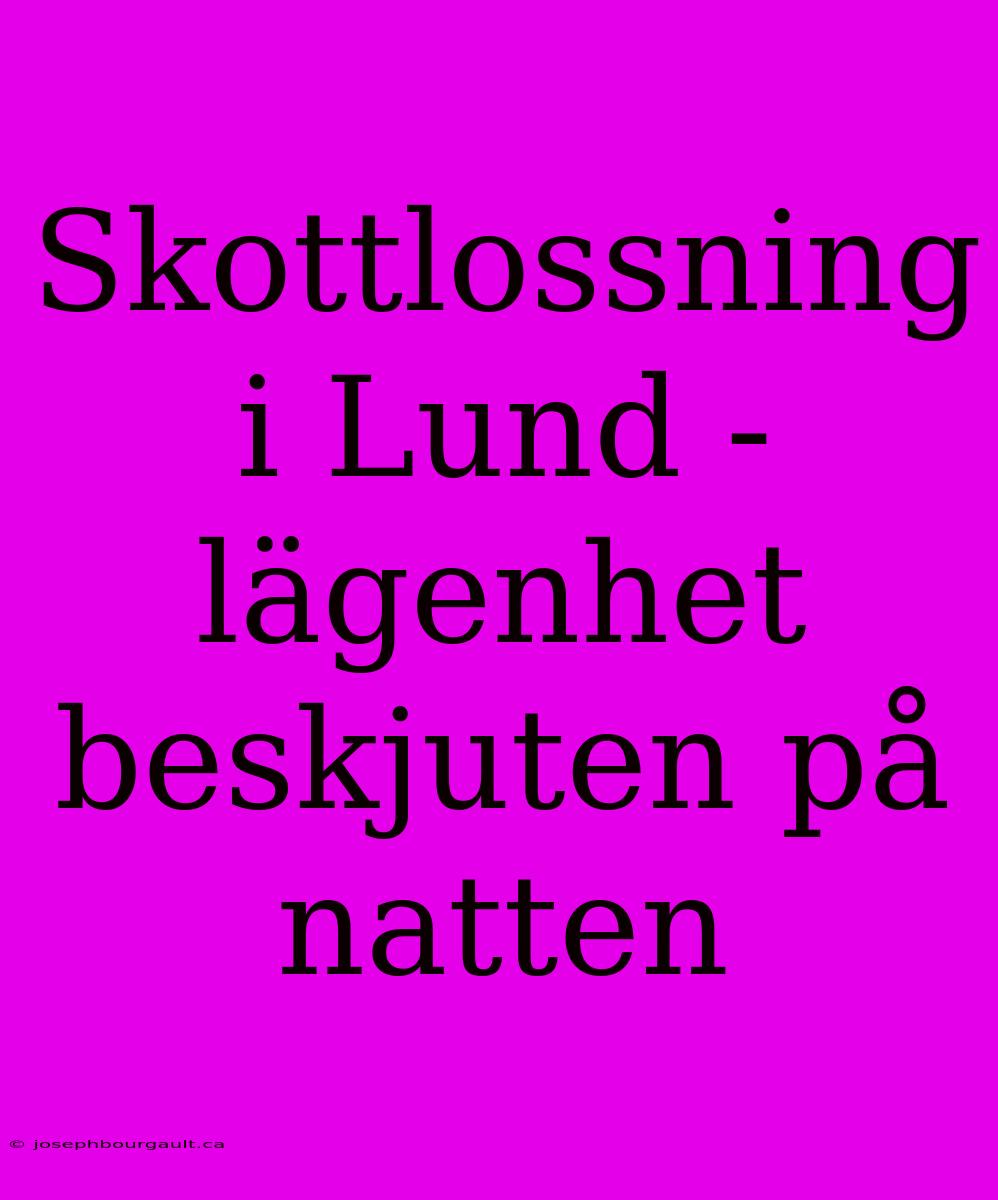 Skottlossning I Lund - Lägenhet Beskjuten På Natten