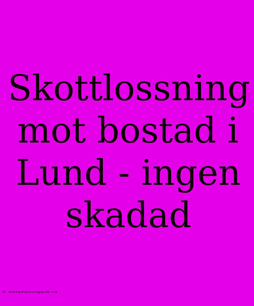 Skottlossning Mot Bostad I Lund - Ingen Skadad