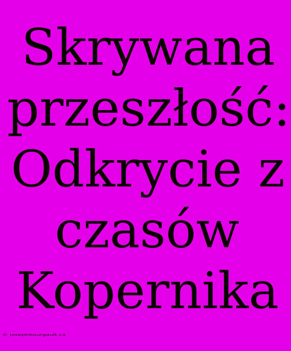 Skrywana Przeszłość: Odkrycie Z Czasów Kopernika