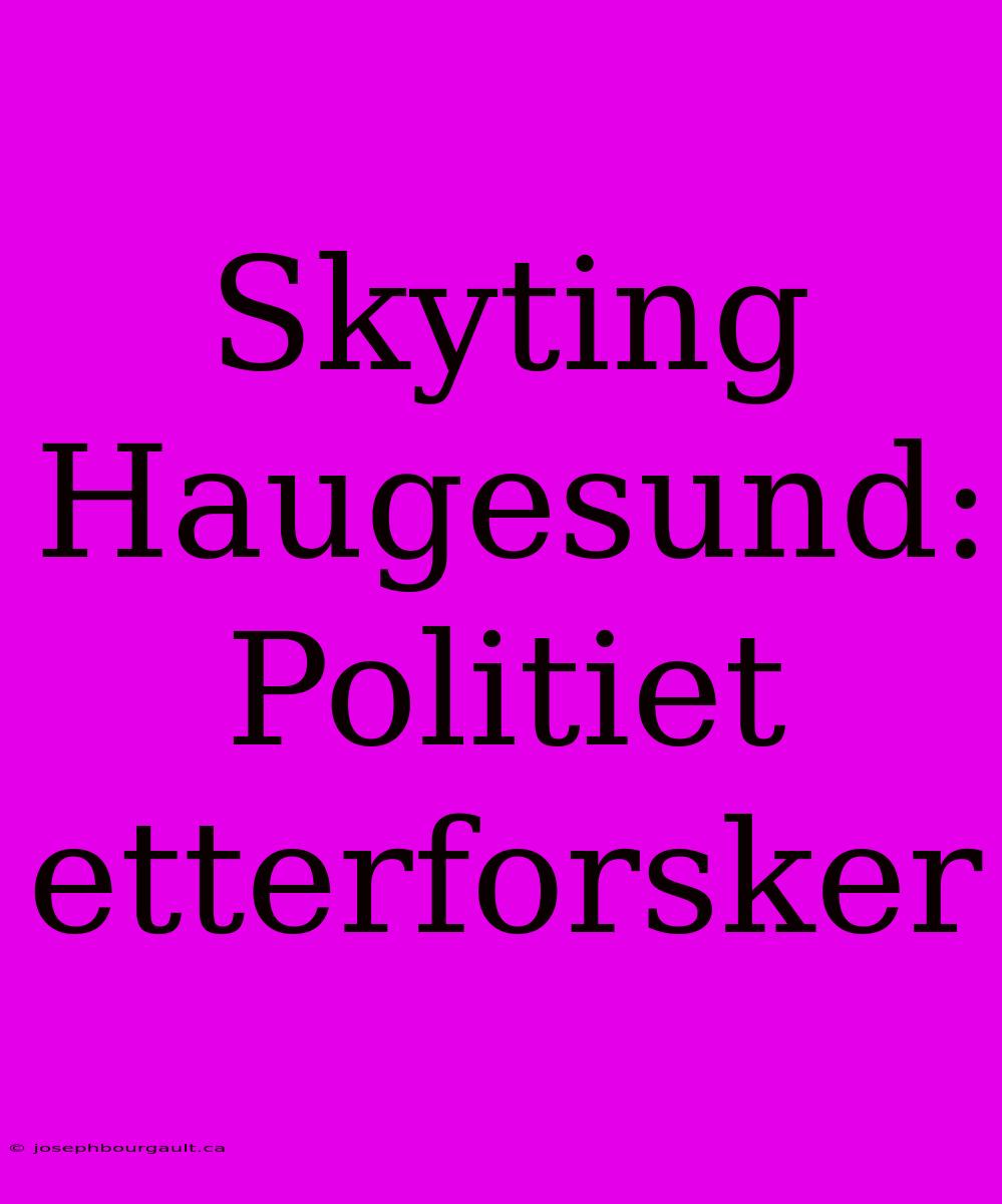 Skyting Haugesund: Politiet Etterforsker