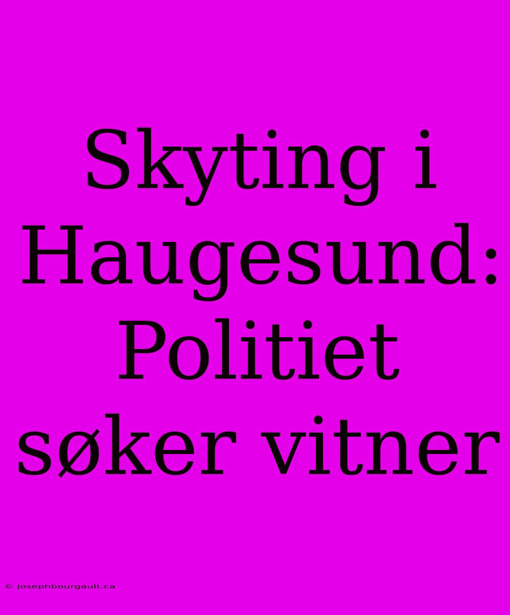 Skyting I Haugesund: Politiet Søker Vitner