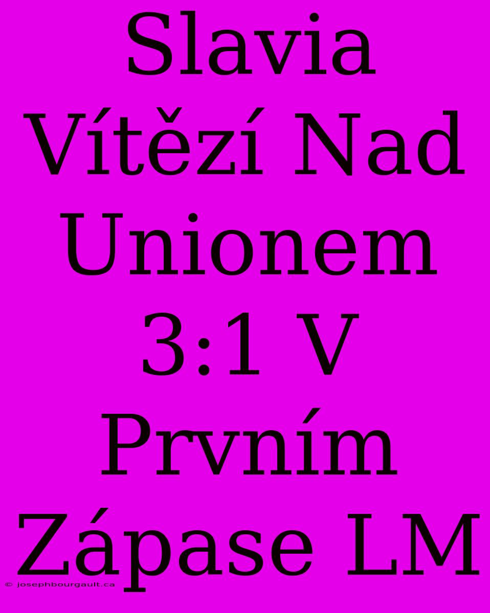 Slavia Vítězí Nad Unionem 3:1 V Prvním Zápase LM