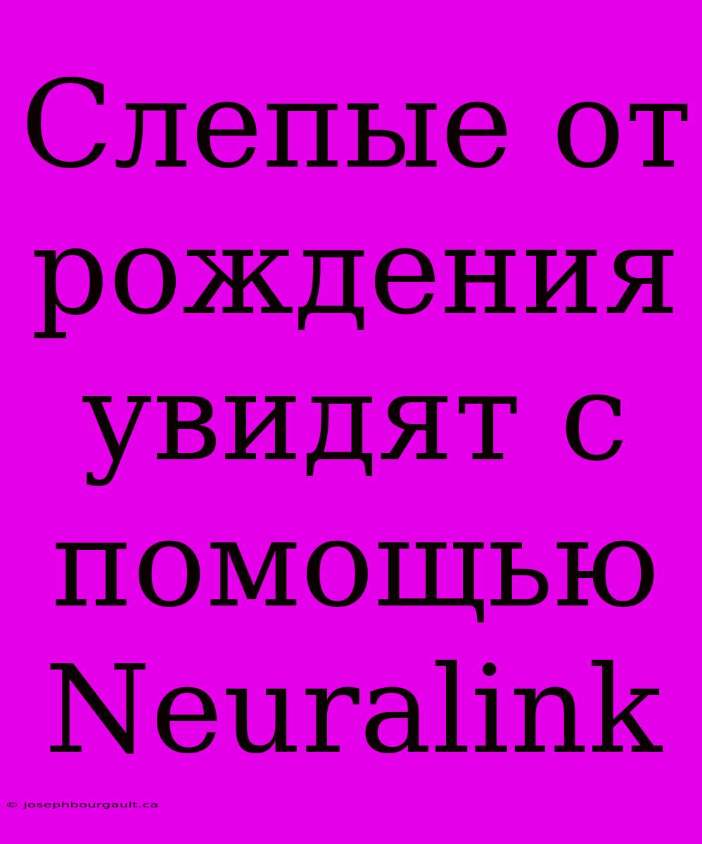 Слепые От Рождения Увидят С Помощью Neuralink