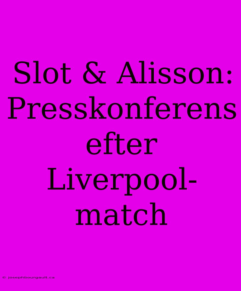 Slot & Alisson: Presskonferens Efter Liverpool-match