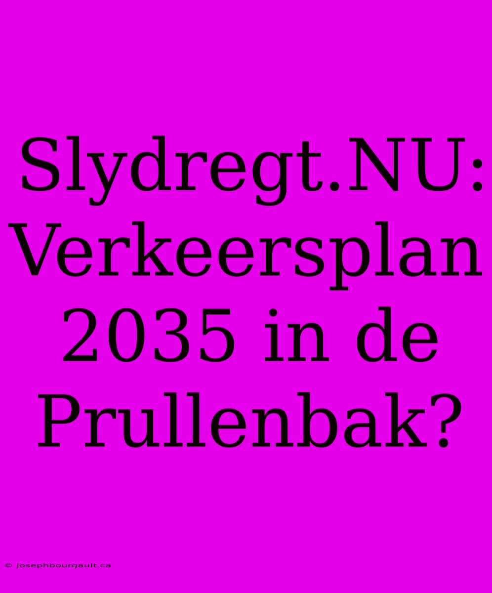 Slydregt.NU: Verkeersplan 2035 In De Prullenbak?