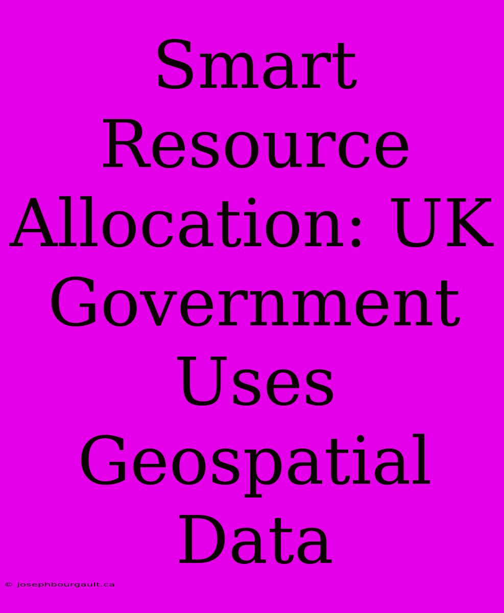 Smart Resource Allocation: UK Government Uses Geospatial Data