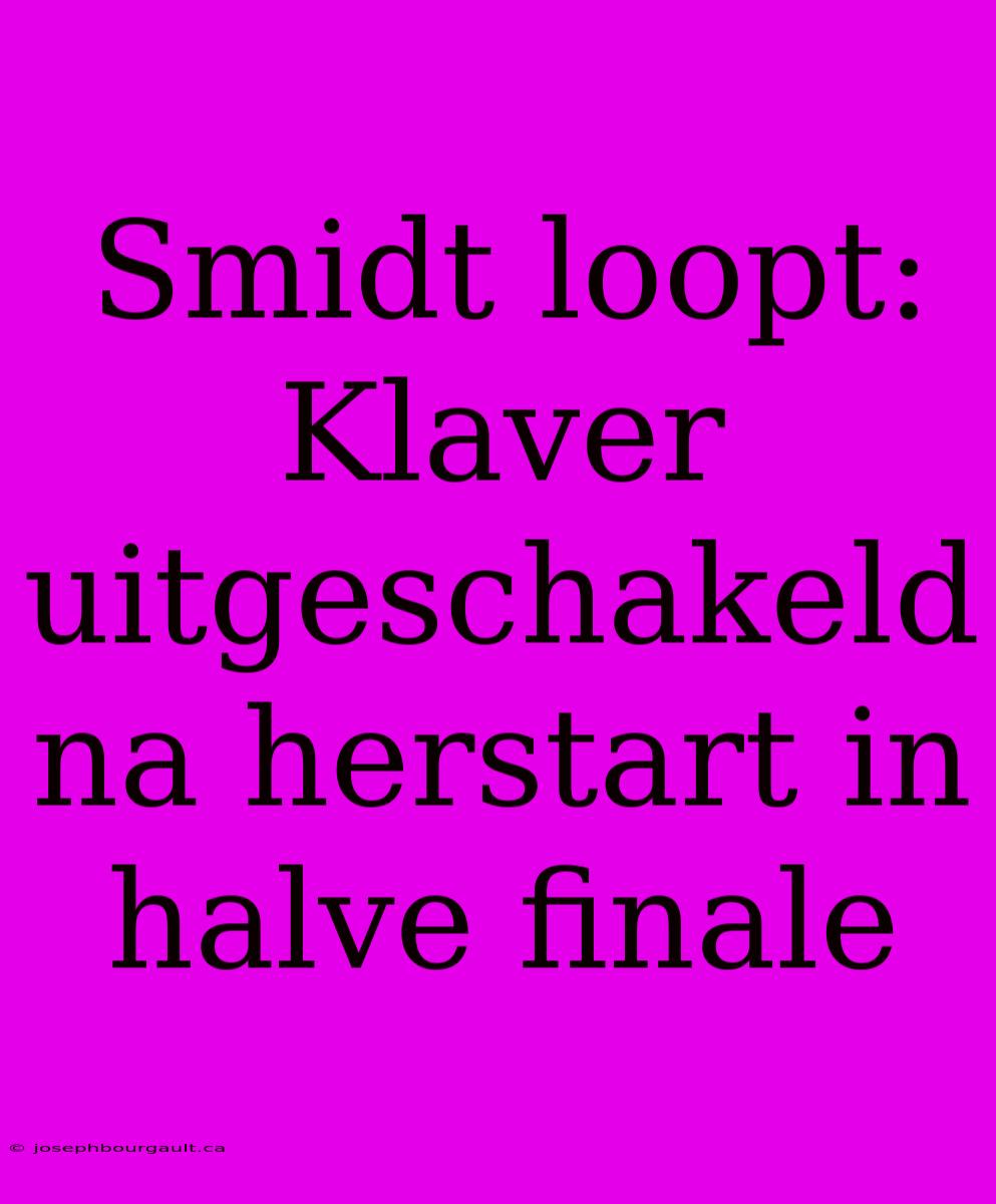 Smidt Loopt: Klaver Uitgeschakeld Na Herstart In Halve Finale