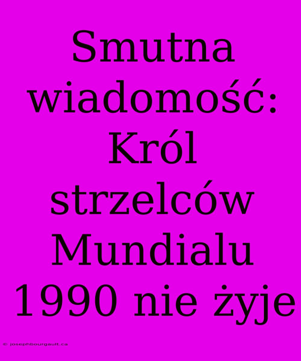 Smutna Wiadomość: Król Strzelców Mundialu 1990 Nie Żyje