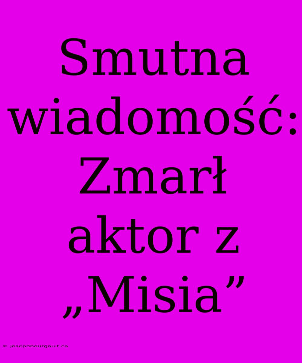 Smutna Wiadomość: Zmarł Aktor Z „Misia”