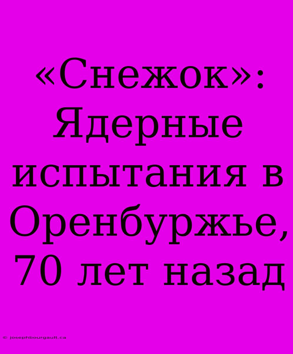 «Снежок»: Ядерные Испытания В Оренбуржье, 70 Лет Назад