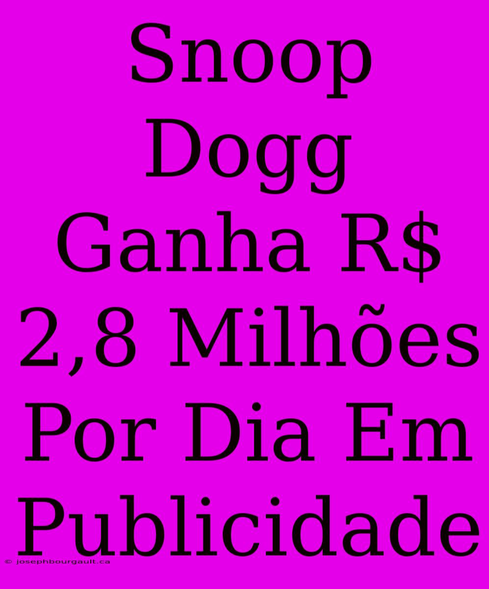 Snoop Dogg Ganha R$ 2,8 Milhões Por Dia Em Publicidade