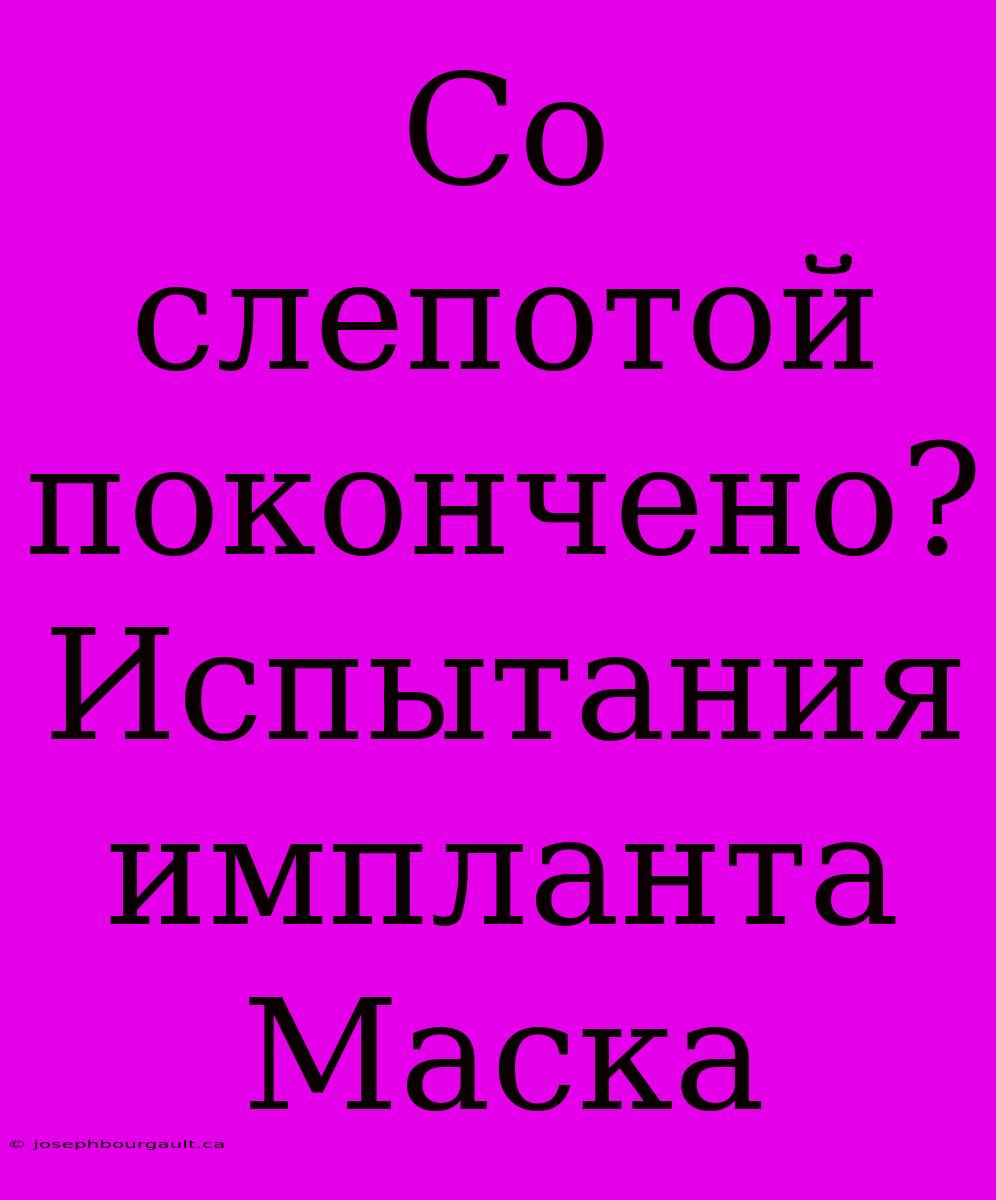 Со Слепотой Покончено? Испытания Импланта Маска