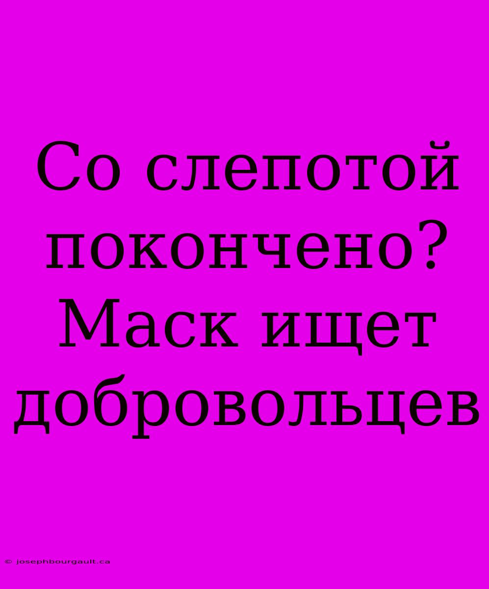 Со Слепотой Покончено? Маск Ищет Добровольцев