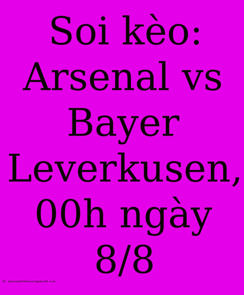 Soi Kèo: Arsenal Vs Bayer Leverkusen, 00h Ngày 8/8