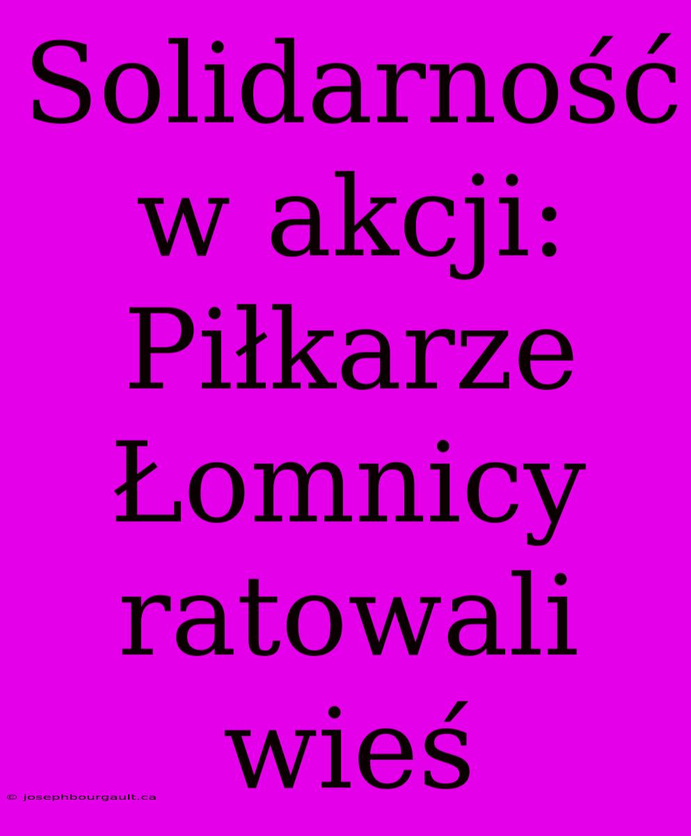 Solidarność W Akcji: Piłkarze Łomnicy Ratowali Wieś