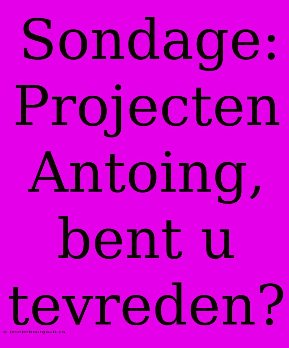 Sondage: Projecten Antoing, Bent U Tevreden?