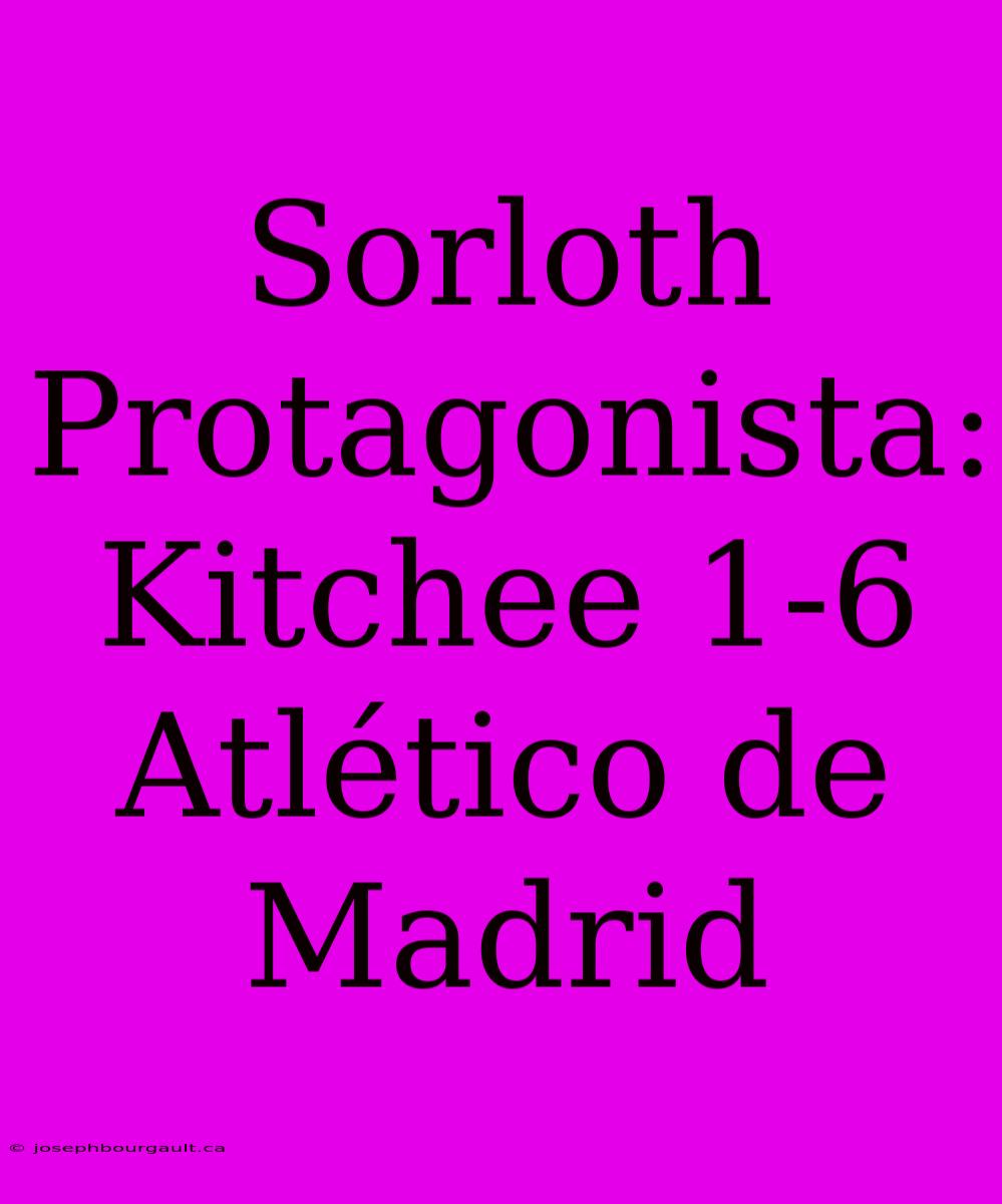 Sorloth Protagonista: Kitchee 1-6 Atlético De Madrid