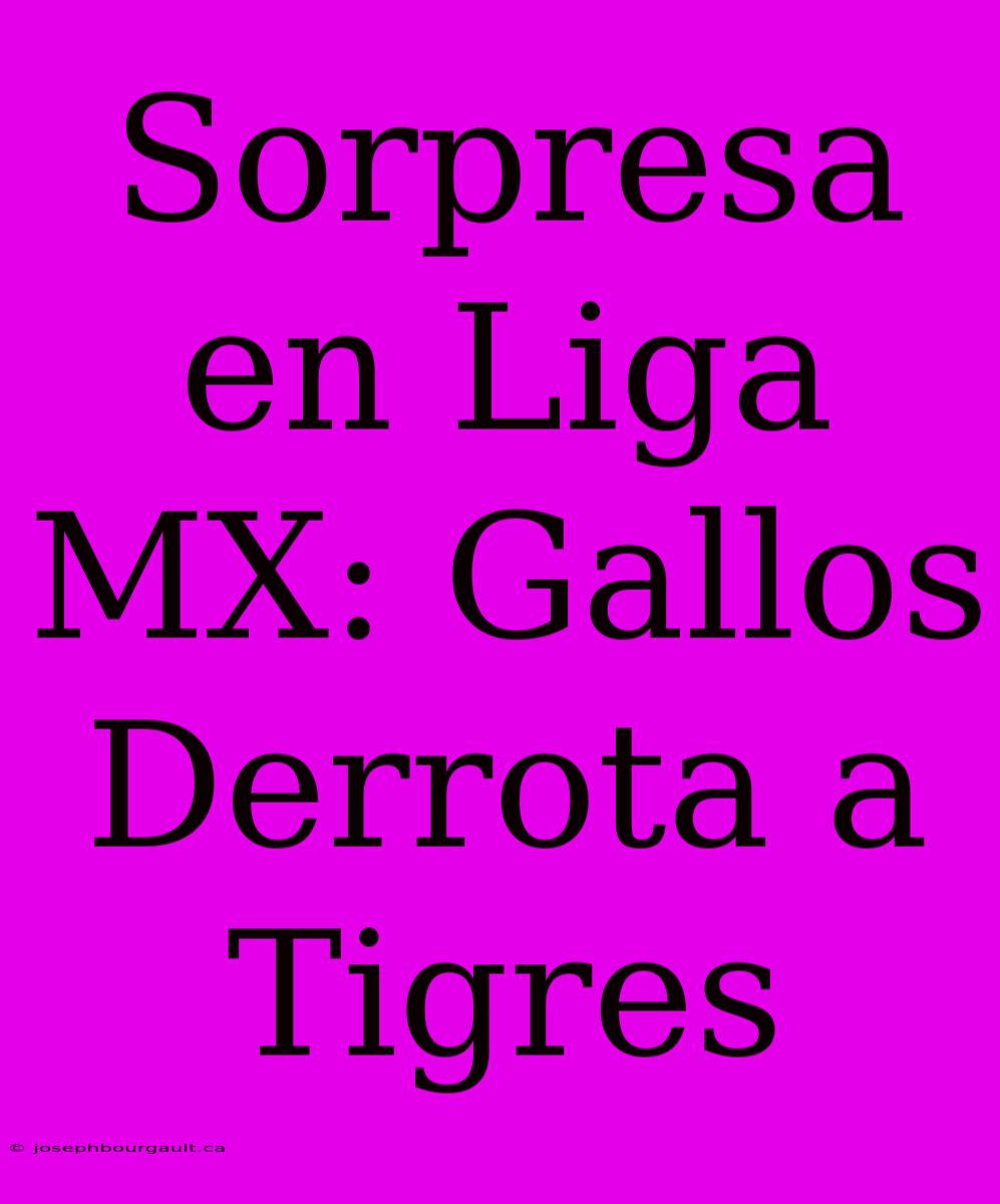 Sorpresa En Liga MX: Gallos Derrota A Tigres