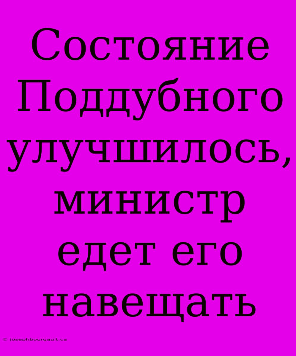 Состояние Поддубного Улучшилось, Министр Едет Его Навещать