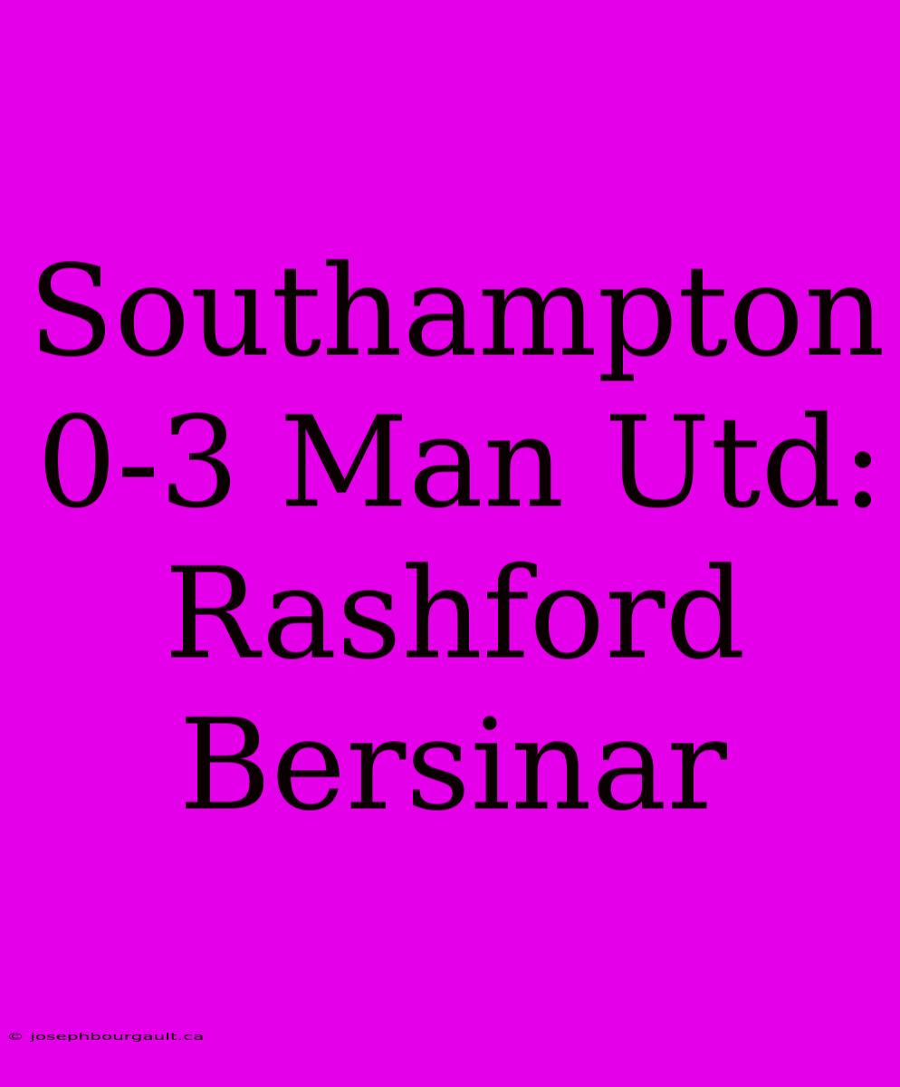 Southampton 0-3 Man Utd: Rashford Bersinar