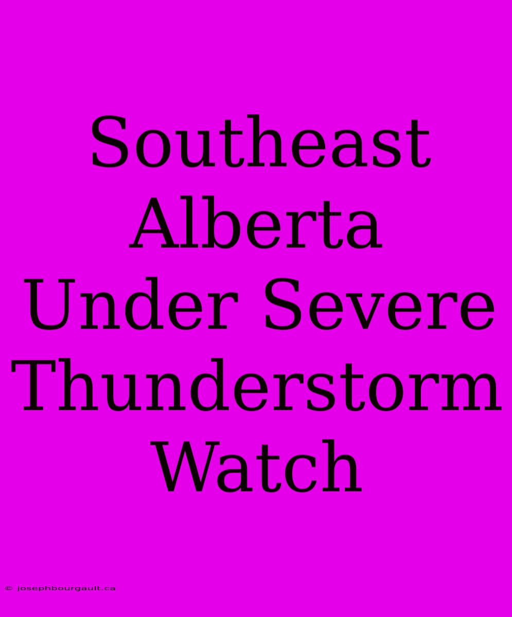 Southeast Alberta Under Severe Thunderstorm Watch