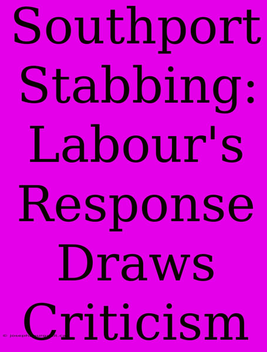 Southport Stabbing: Labour's Response Draws Criticism