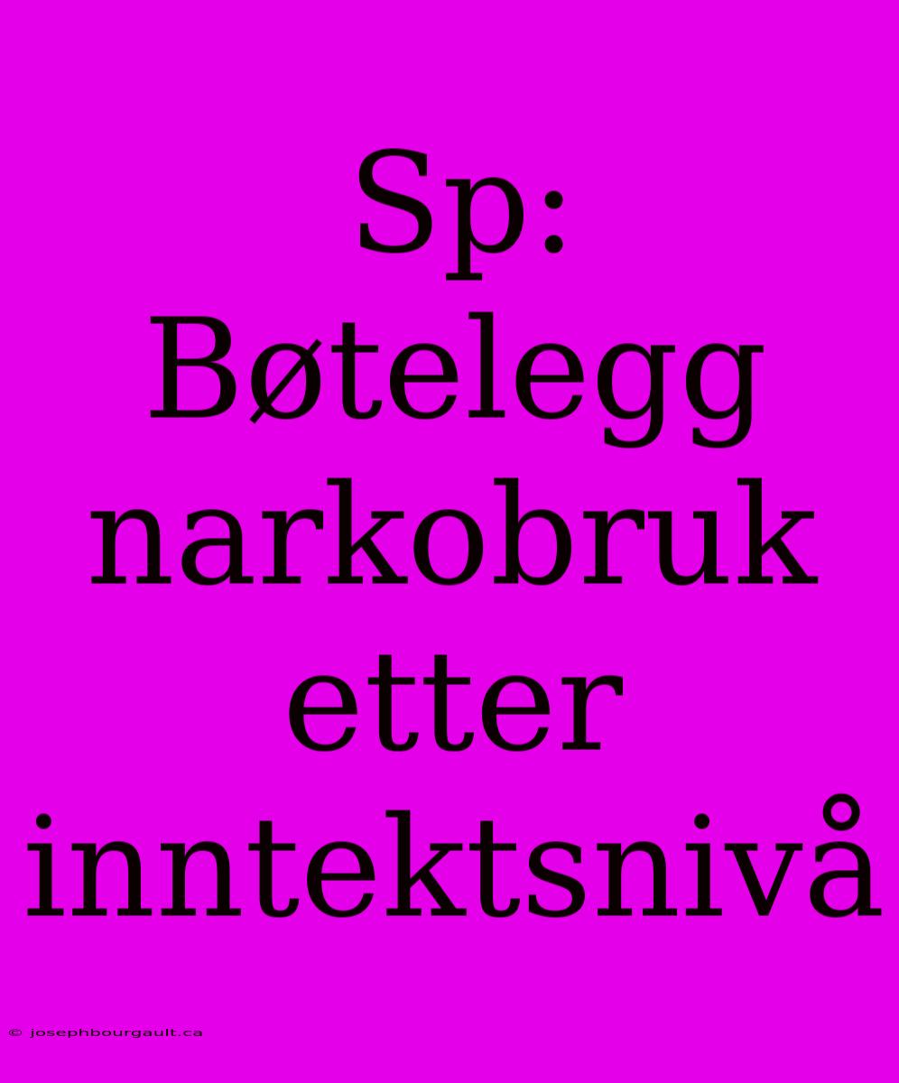 Sp: Bøtelegg Narkobruk Etter Inntektsnivå