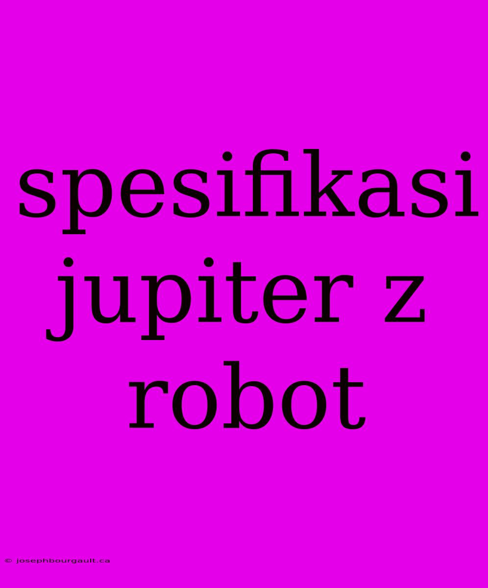 Spesifikasi Jupiter Z Robot