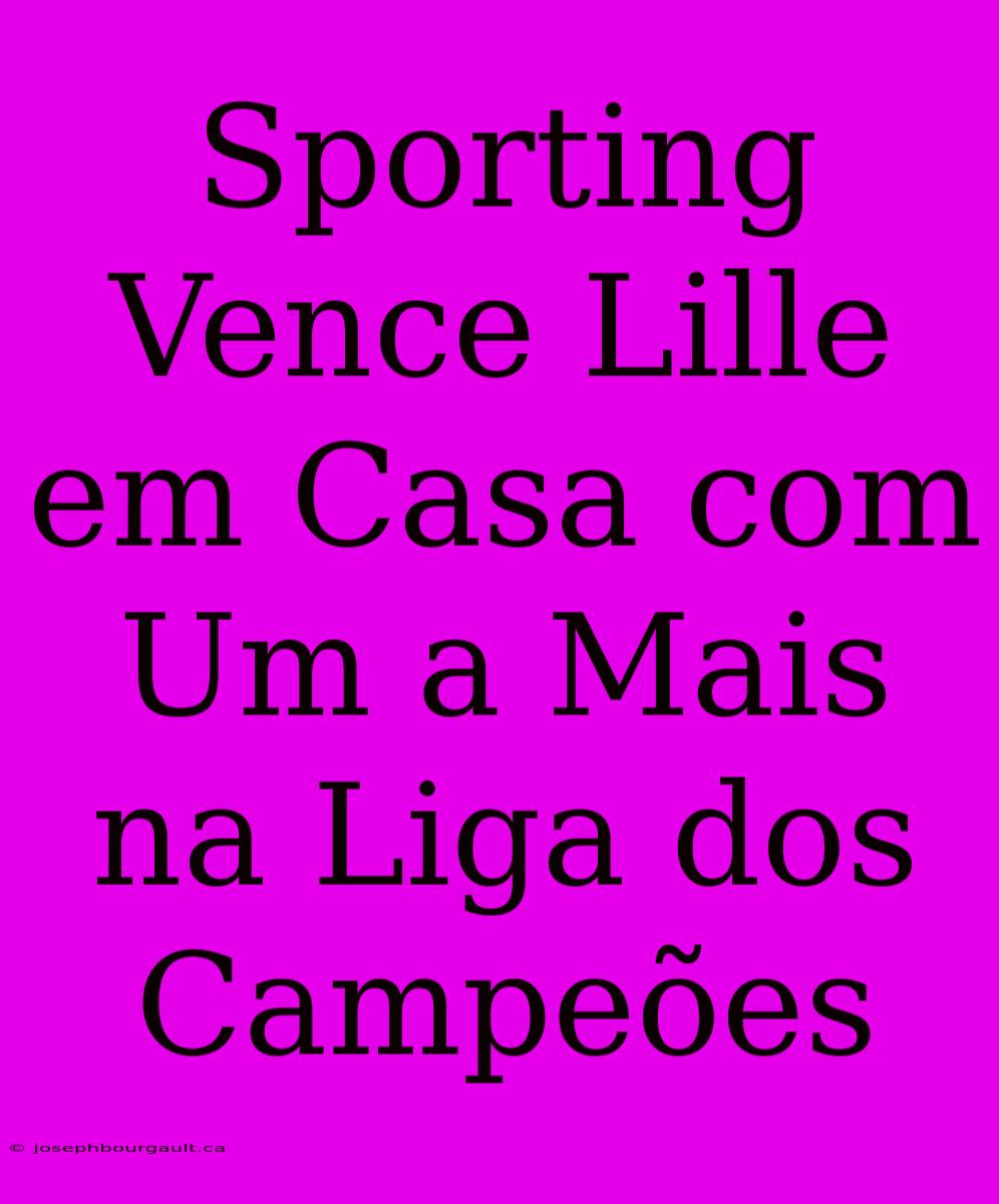 Sporting Vence Lille Em Casa Com Um A Mais Na Liga Dos Campeões