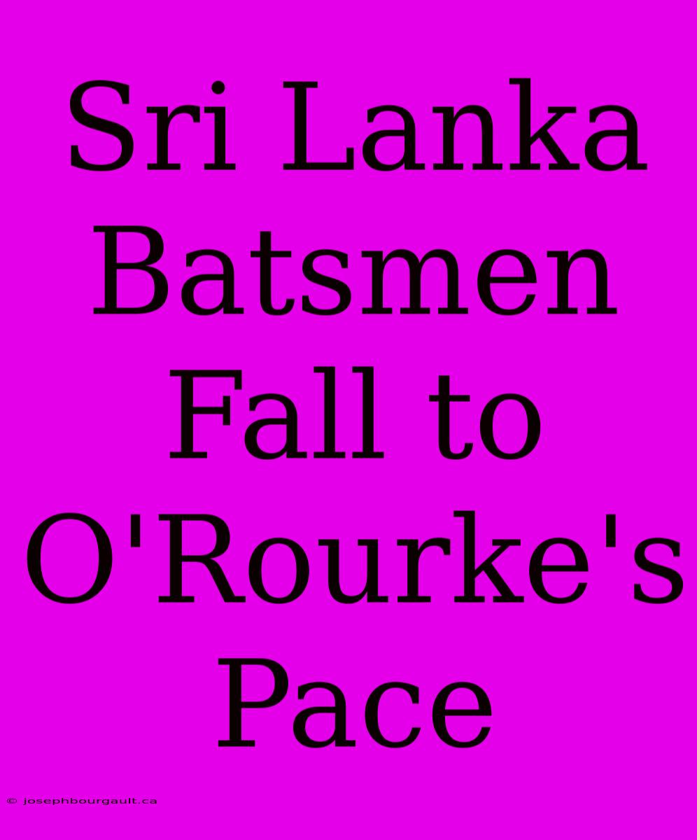 Sri Lanka Batsmen Fall To O'Rourke's Pace