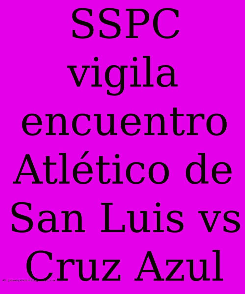 SSPC Vigila Encuentro Atlético De San Luis Vs Cruz Azul