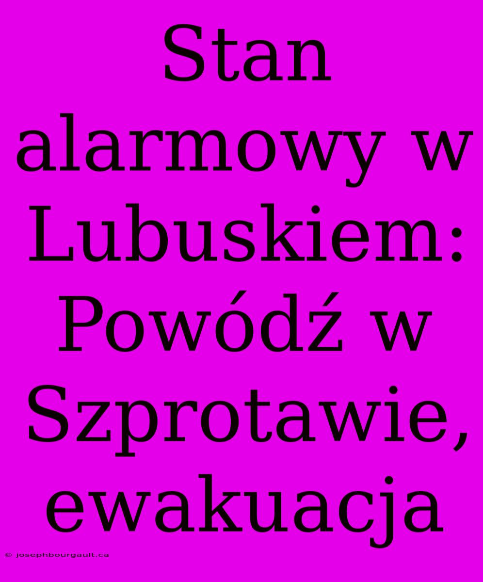 Stan Alarmowy W Lubuskiem: Powódź W Szprotawie, Ewakuacja