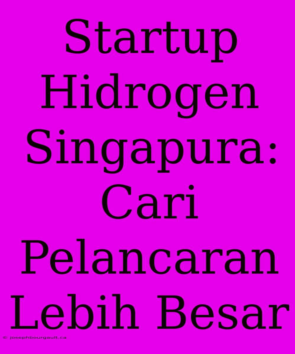 Startup Hidrogen Singapura: Cari Pelancaran Lebih Besar