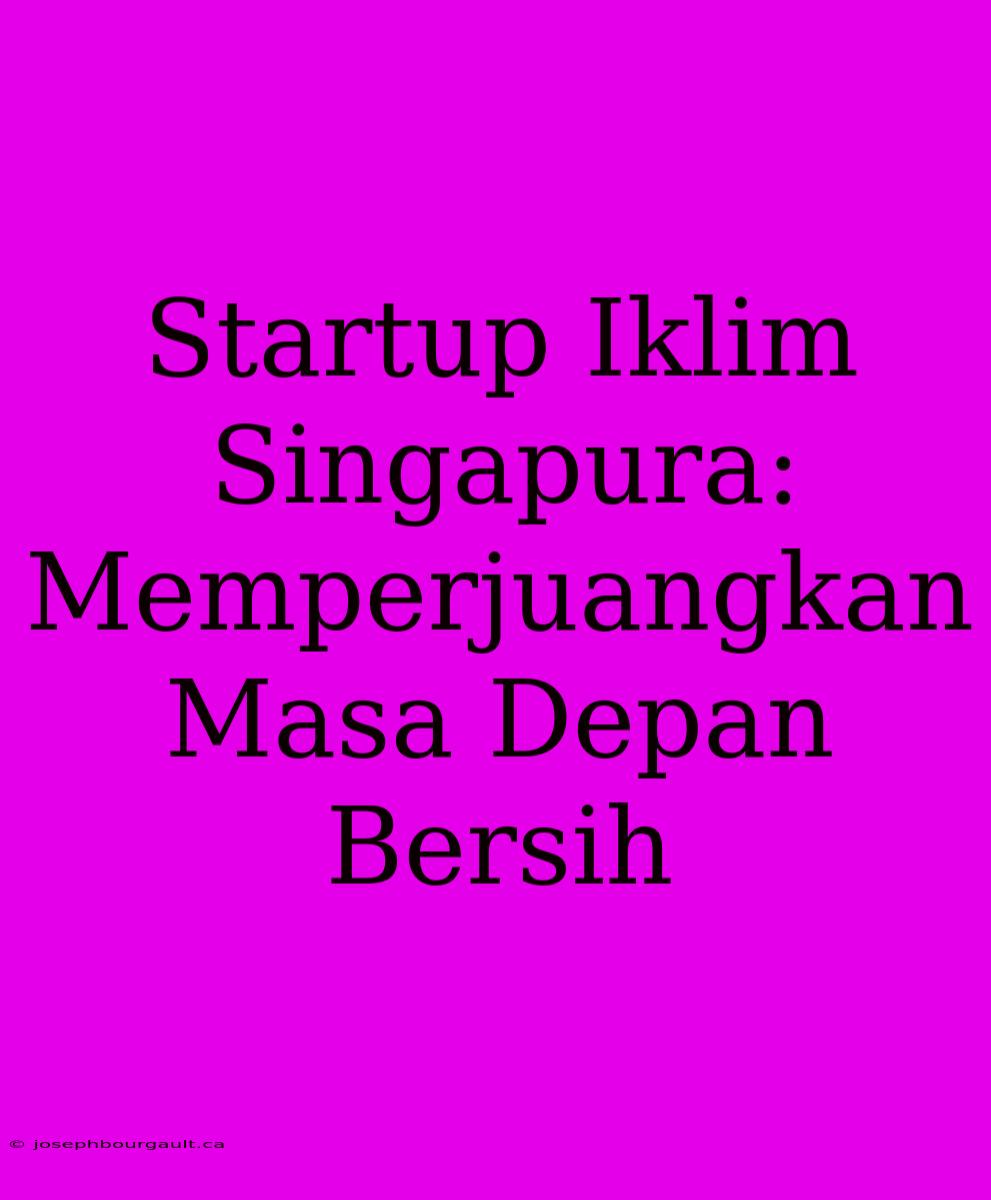 Startup Iklim Singapura: Memperjuangkan Masa Depan Bersih