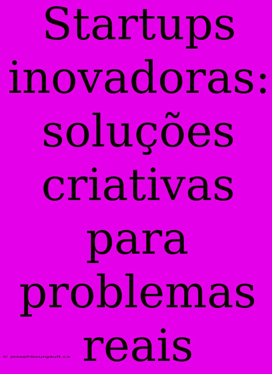 Startups Inovadoras: Soluções Criativas Para Problemas Reais