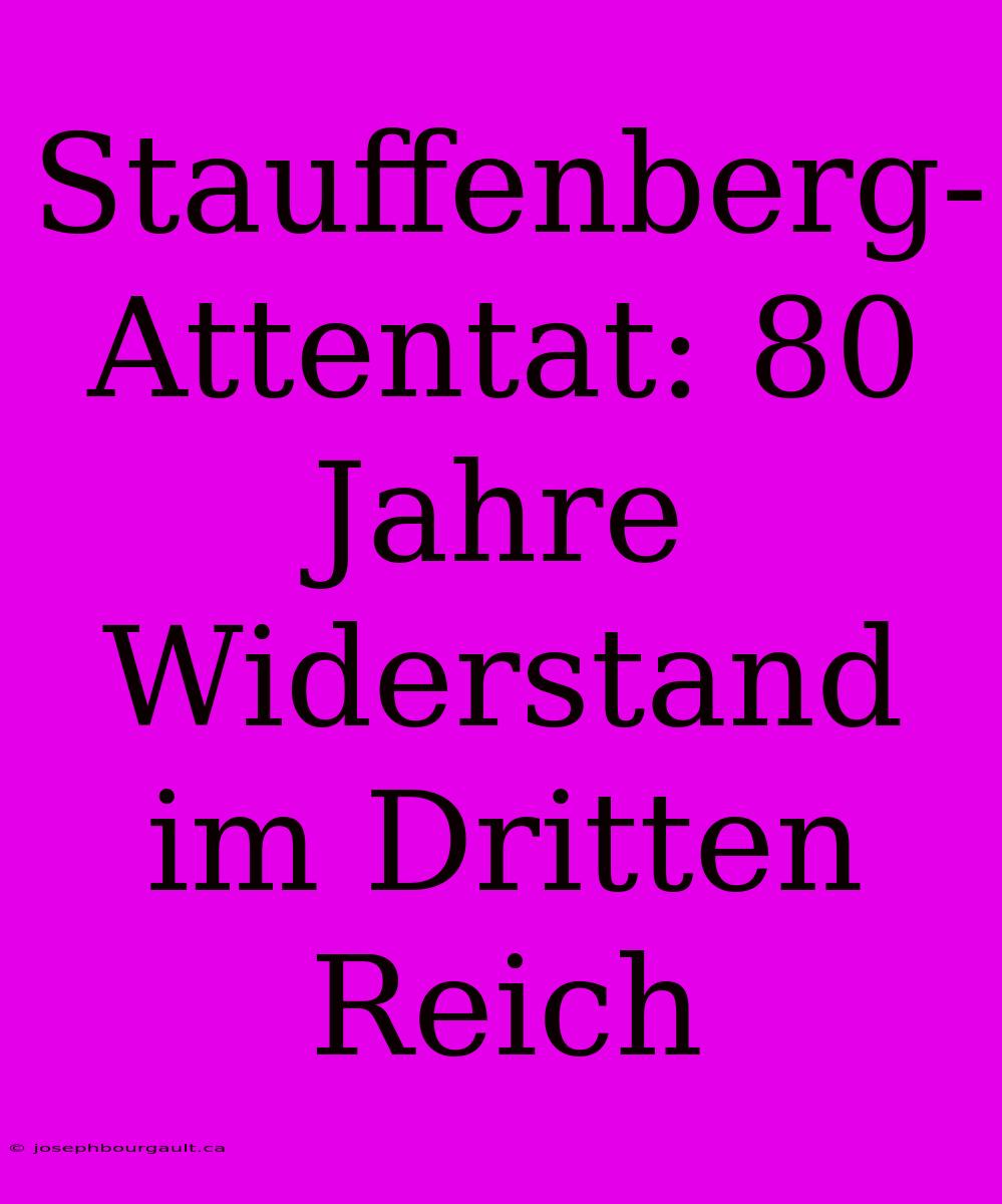 Stauffenberg-Attentat: 80 Jahre Widerstand Im Dritten Reich