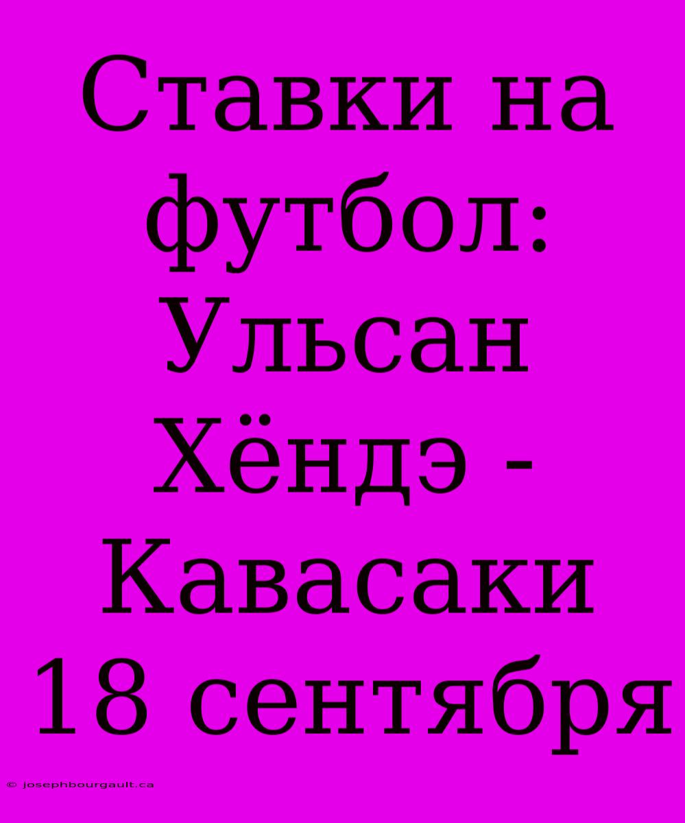 Ставки На Футбол: Ульсан Хёндэ - Кавасаки 18 Сентября