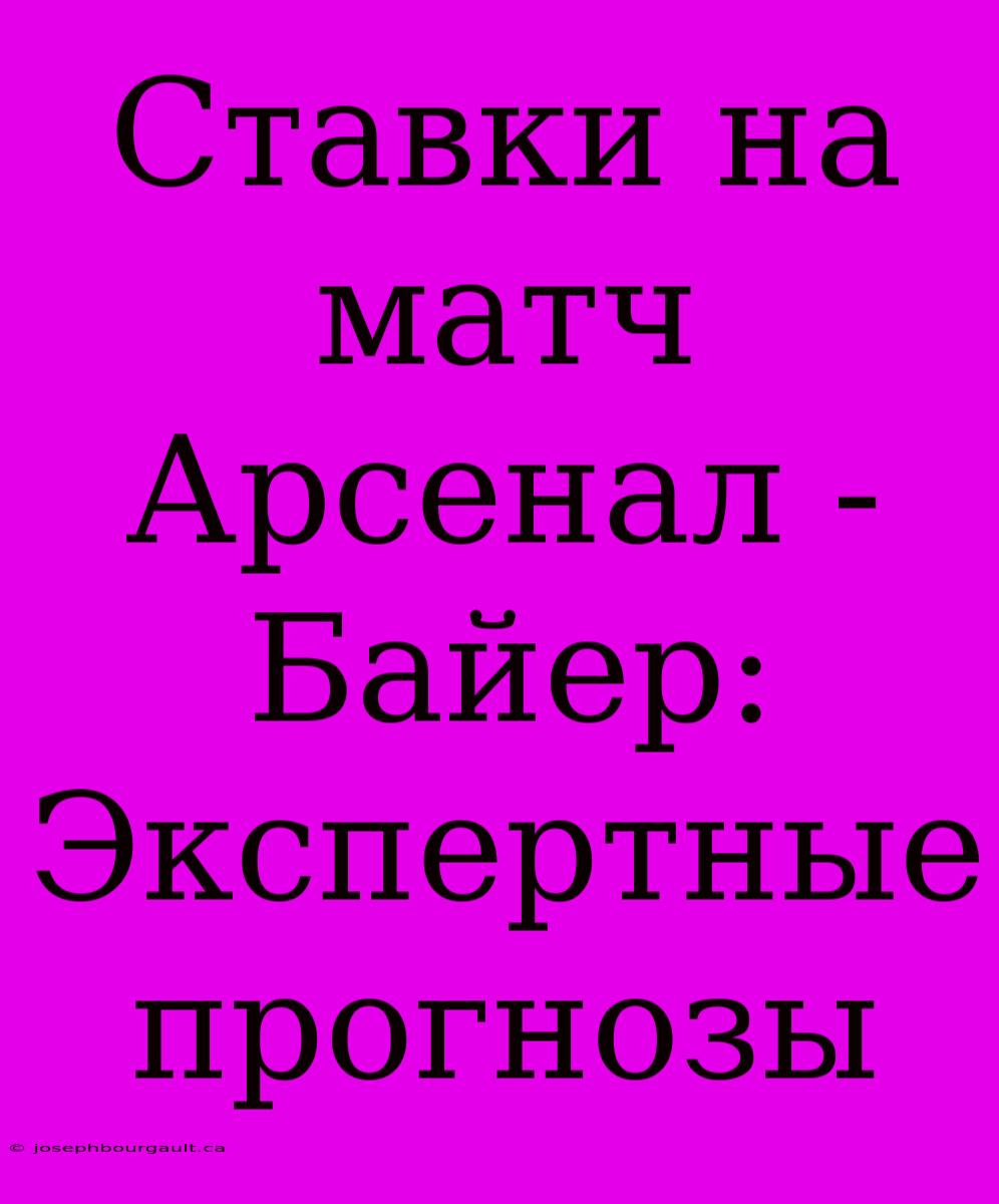 Ставки На Матч Арсенал - Байер: Экспертные Прогнозы