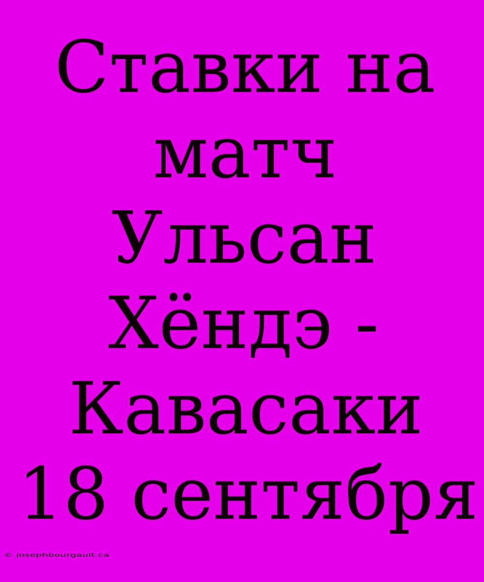 Ставки На Матч Ульсан Хёндэ - Кавасаки 18 Сентября