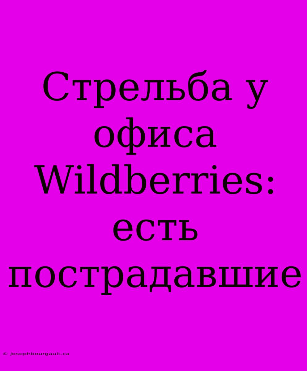 Стрельба У Офиса Wildberries: Есть Пострадавшие