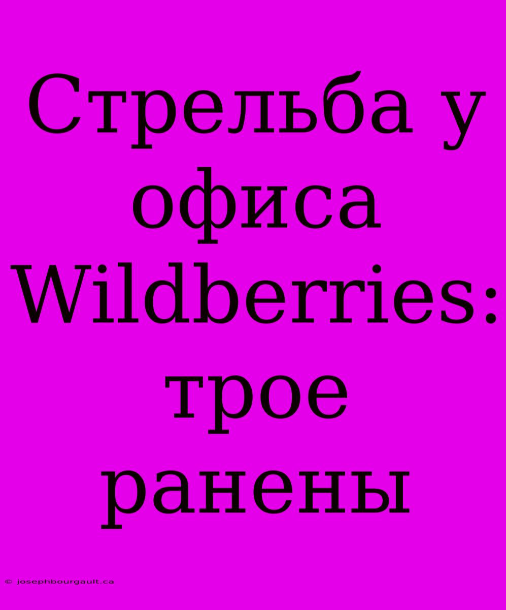 Стрельба У Офиса Wildberries: Трое Ранены