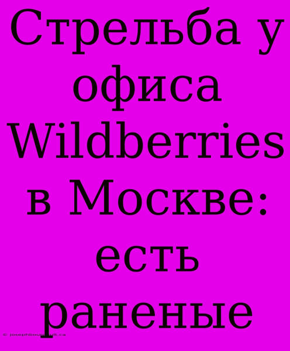 Стрельба У Офиса Wildberries В Москве: Есть Раненые