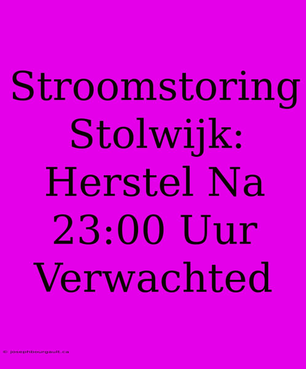 Stroomstoring Stolwijk: Herstel Na 23:00 Uur Verwachted