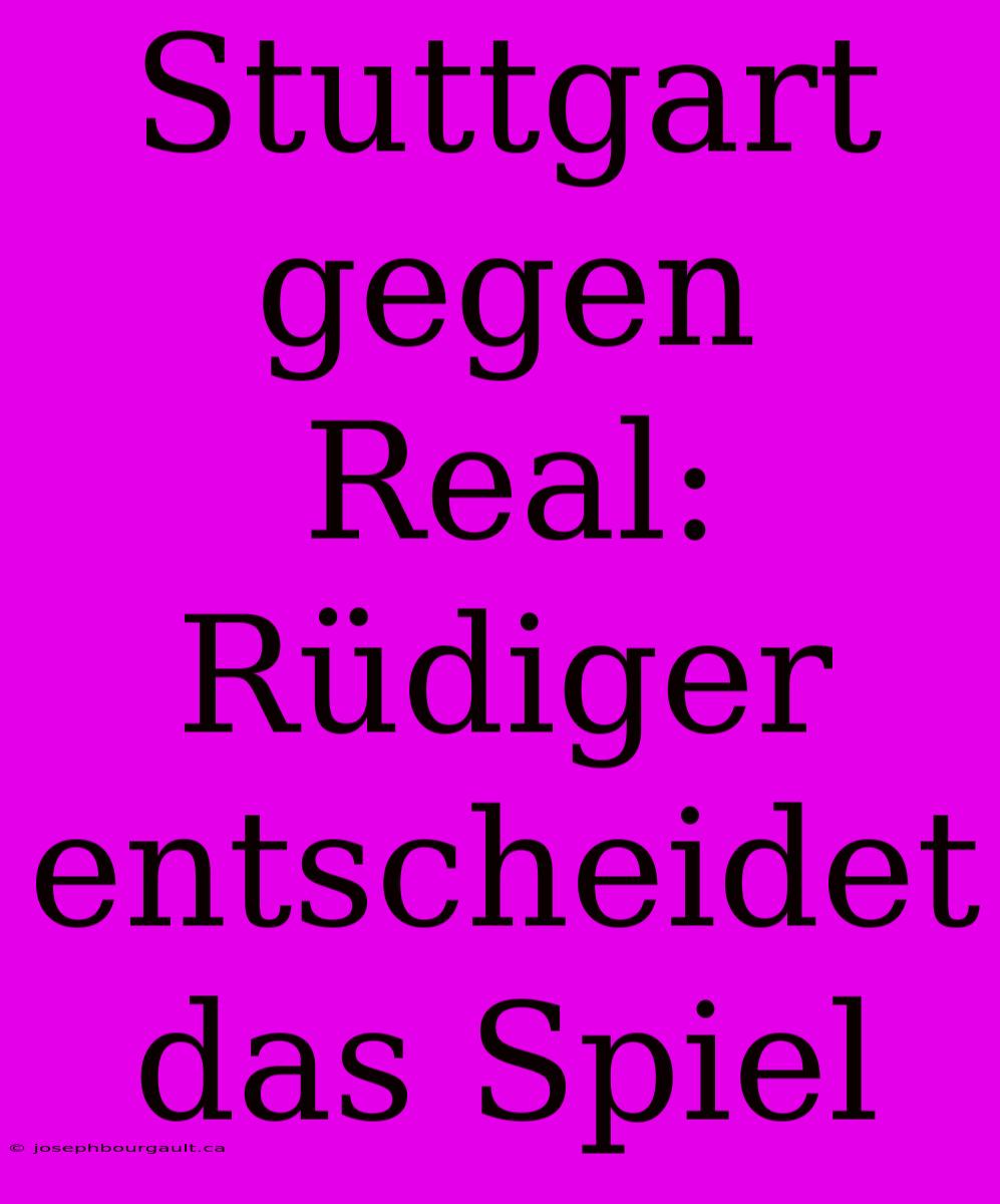 Stuttgart Gegen Real: Rüdiger Entscheidet Das Spiel