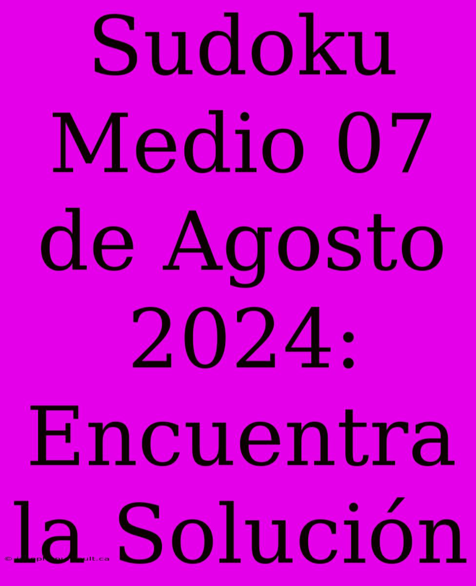 Sudoku Medio 07 De Agosto 2024: Encuentra La Solución